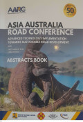 ABSTRACTS BOOK ASIA AUSTRALIA ROAD CONFERENCE: Advanced Technology Implementation Towards Sustainable Road Development (Topic A: New and Innovation Pavement Design & Maintenance / Road Pavement Recycling, Topic B: Road Safety, Topic C: Resillience and Disaster Management for Road and Climate Change, Topic D: Geotechnics, Bridge and Tunnel, Topic E: Transport and Highway Planning, Geometric of Road, and Accessibility, Topic F: Transport Adminstartion and Strategic Improvisation of Project Management, Topic G: Asset Management and Digital Technology in Road Network